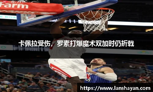 卡佩拉受伤，罗素打爆魔术双加时仍折戟